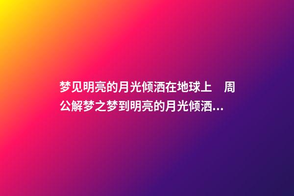 梦见明亮的月光倾洒在地球上　周公解梦之梦到明亮的月光倾洒在地